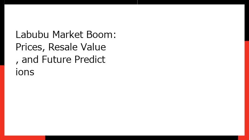 Labubu Market Boom: Prices, Resale Value, and Future Predictions
