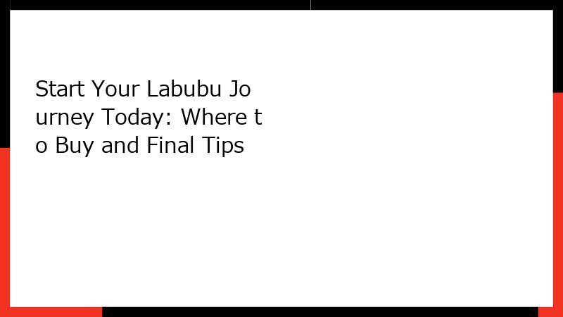 Start Your Labubu Journey Today: Where to Buy and Final Tips