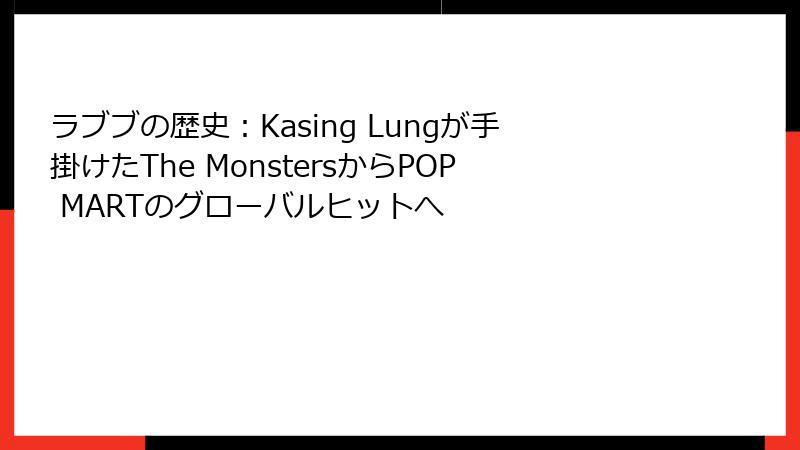 ラブブの歴史：Kasing Lungが手掛けたThe MonstersからPOP MARTのグローバルヒットへ