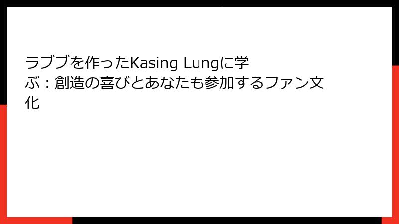 ラブブを作ったKasing Lungに学ぶ：創造の喜びとあなたも参加するファン文化