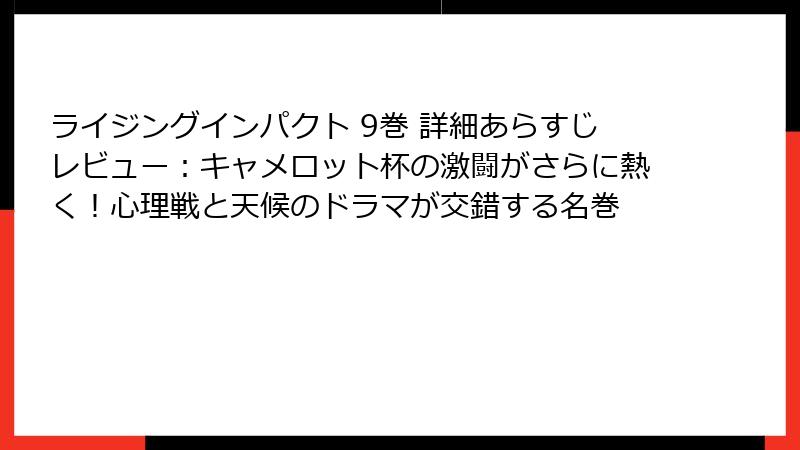 ライジングインパクト 9巻 詳細あらすじレビュー:キャメロット杯の激闘がさらに熱く!心理戦と天候のドラマが交錯する名巻