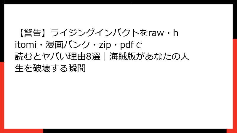 【警告】ライジングインパクトをraw・hitomi・漫画バンク・zip・pdfで読むとヤバい理由8選|海賊版があなたの人生を破壊する瞬間
