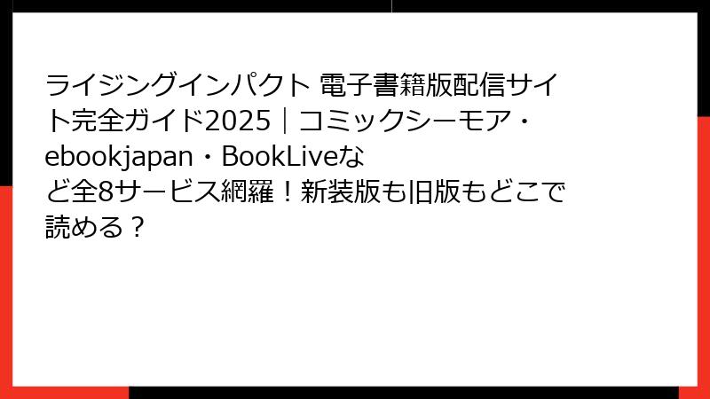 ライジングインパクト 電子書籍版配信サイト完全ガイド2025|コミックシーモア・ebookjapan・BookLiveなど全8サービス網羅!新装版も旧版もどこで読める?