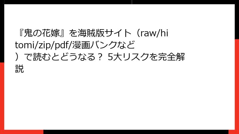 『鬼の花嫁』を海賊版サイト（raw/hitomi/zip/pdf/漫画バンクなど）で読むとどうなる？ 5大リスクを完全解説
