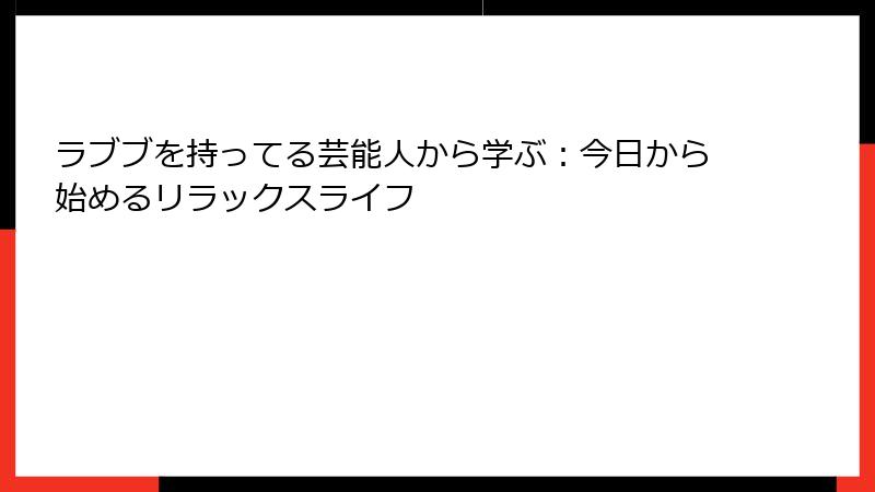 ラブブを持ってる芸能人から学ぶ：今日から始めるリラックスライフ