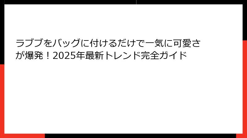 ラブブをバッグに付けるだけで一気に可愛さが爆発！2025年最新トレンド完全ガイド