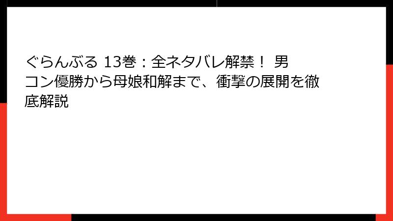 ぐらんぶる 13巻：全ネタバレ解禁！ 男コン優勝から母娘和解まで、衝撃の展開を徹底解説