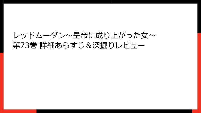 レッドムーダン～皇帝に成り上がった女～ 第73巻 詳細あらすじ＆深掘りレビュー
