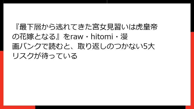 『最下層から逃れてきた宮女見習いは虎皇帝の花嫁となる』をraw・hitomi・漫画バンクで読むと、取り返しのつかない5大リスクが待っている