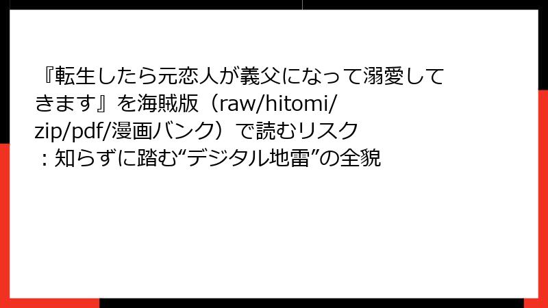 『転生したら元恋人が義父になって溺愛してきます』を海賊版（raw/hitomi/zip/pdf/漫画バンク）で読むリスク：知らずに踏む“デジタル地雷”の全貌