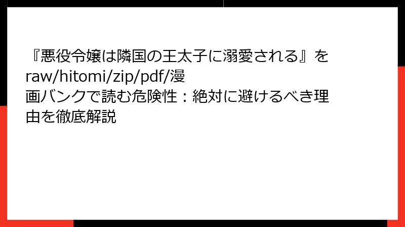 『悪役令嬢は隣国の王太子に溺愛される』をraw/hitomi/zip/pdf/漫画バンクで読む危険性：絶対に避けるべき理由を徹底解説