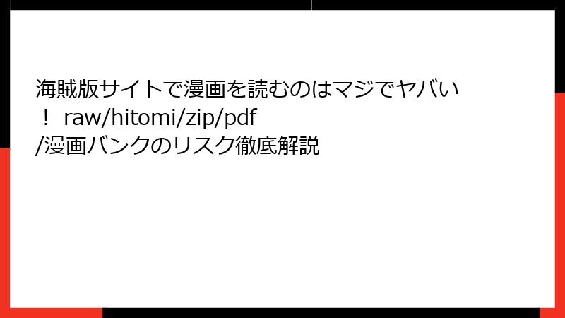 海賊版サイトで漫画を読むのはマジでヤバい！ raw/hitomi/zip/pdf/漫画バンクのリスク徹底解説