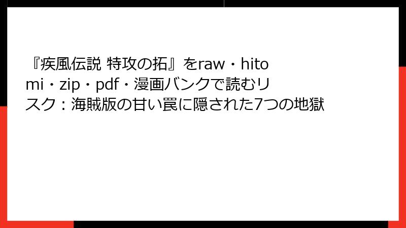 『疾風伝説 特攻の拓』をraw・hitomi・zip・pdf・漫画バンクで読むリスク：海賊版の甘い罠に隠された7つの地獄