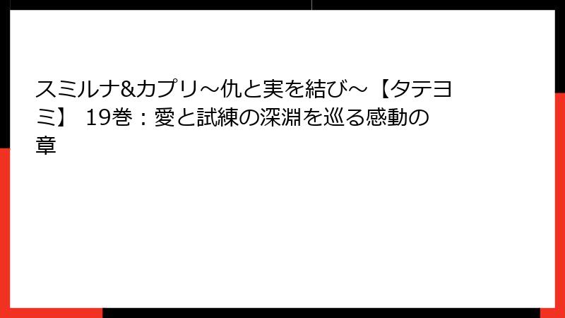 スミルナ&カプリ～仇と実を結び～【タテヨミ】 19巻：愛と試練の深淵を巡る感動の章