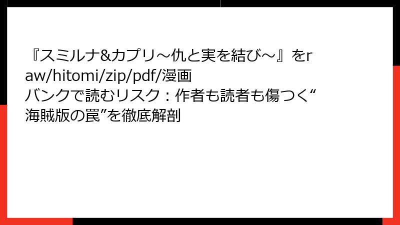 『スミルナ&カプリ～仇と実を結び～』をraw/hitomi/zip/pdf/漫画バンクで読むリスク：作者も読者も傷つく“海賊版の罠”を徹底解剖