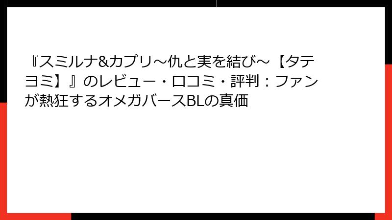 『スミルナ&カプリ～仇と実を結び～【タテヨミ】』のレビュー・口コミ・評判：ファンが熱狂するオメガバースBLの真価
