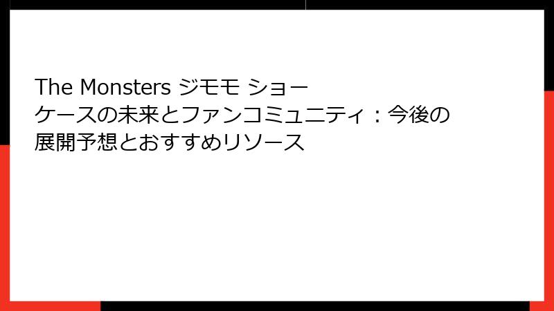 The Monsters ジモモ ショーケースの未来とファンコミュニティ：今後の展開予想とおすすめリソース