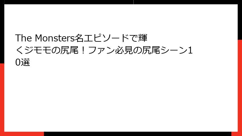 The Monsters名エピソードで輝くジモモの尻尾!ファン必見の尻尾シーン10選
