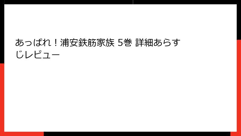 あっぱれ！浦安鉄筋家族 5巻 詳細あらすじレビュー