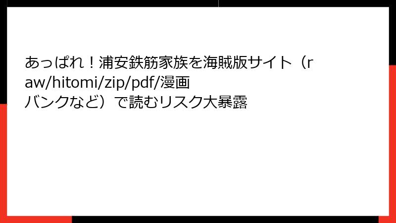 あっぱれ！浦安鉄筋家族を海賊版サイト（raw/hitomi/zip/pdf/漫画バンクなど）で読むリスク大暴露