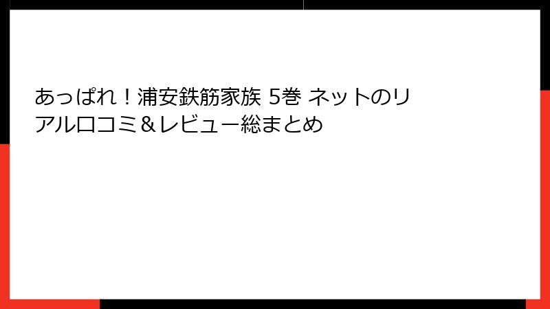 あっぱれ！浦安鉄筋家族 5巻 ネットのリアル口コミ＆レビュー総まとめ