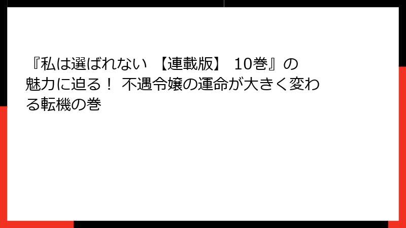 『私は選ばれない 【連載版】 10巻』の魅力に迫る！ 不遇令嬢の運命が大きく変わる転機の巻