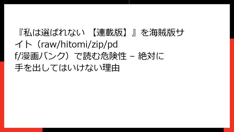 『私は選ばれない 【連載版】』を海賊版サイト（raw/hitomi/zip/pdf/漫画バンク）で読む危険性 – 絶対に手を出してはいけない理由