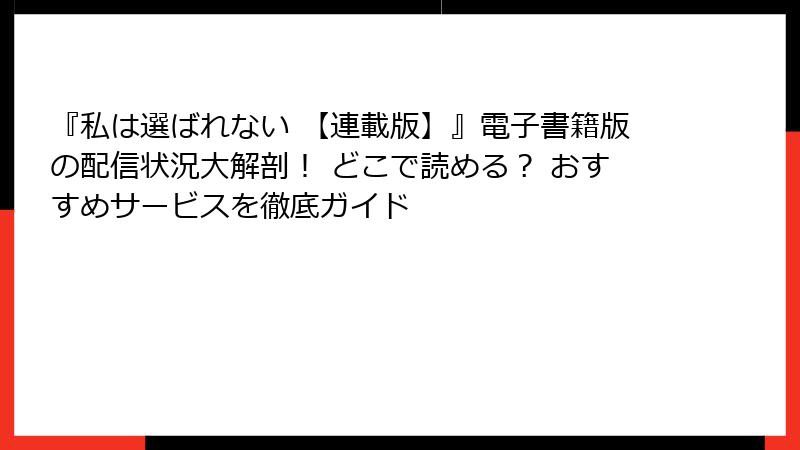 『私は選ばれない 【連載版】』電子書籍版の配信状況大解剖！ どこで読める？ おすすめサービスを徹底ガイド