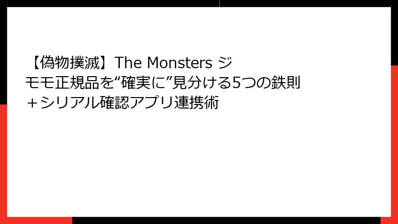 【偽物撲滅】The Monsters ジモモ正規品を“確実に”見分ける5つの鉄則＋シリアル確認アプリ連携術