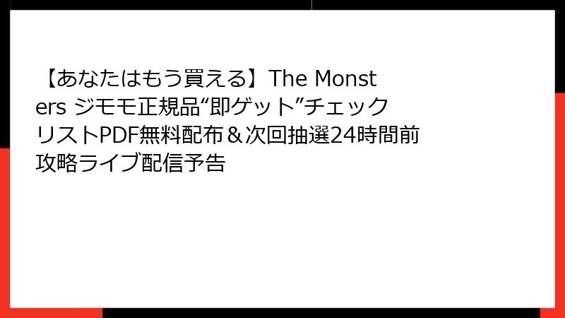 【あなたはもう買える】The Monsters ジモモ正規品“即ゲット”チェックリストPDF無料配布＆次回抽選24時間前攻略ライブ配信予告