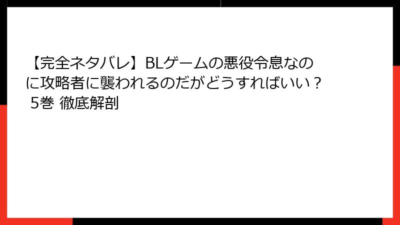【完全ネタバレ】BLゲームの悪役令息なのに攻略者に襲われるのだがどうすればいい？ 5巻 徹底解剖