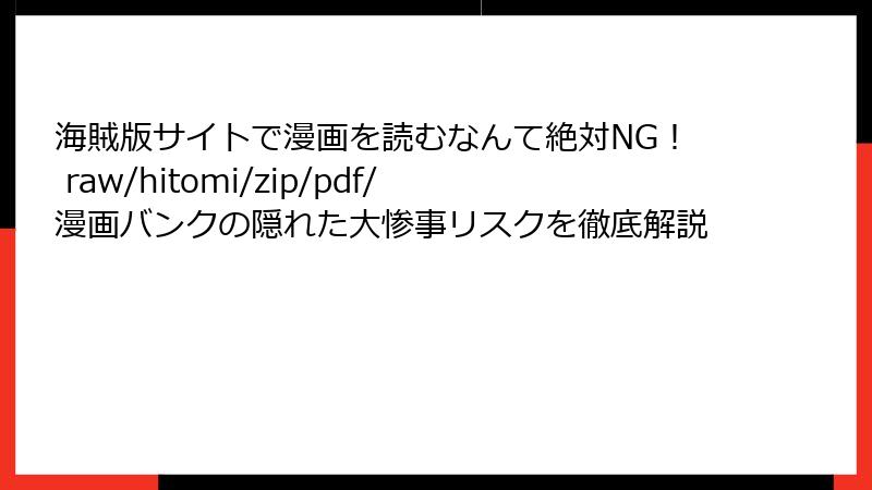 海賊版サイトで漫画を読むなんて絶対NG！ raw/hitomi/zip/pdf/漫画バンクの隠れた大惨事リスクを徹底解説