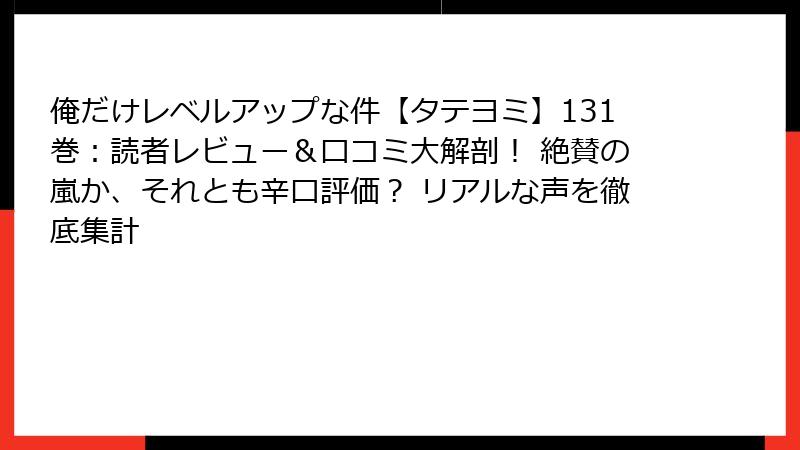 俺だけレベルアップな件【タテヨミ】131巻:読者レビュー&口コミ大解剖! 絶賛の嵐か、それとも辛口評価? リアルな声を徹底集計
