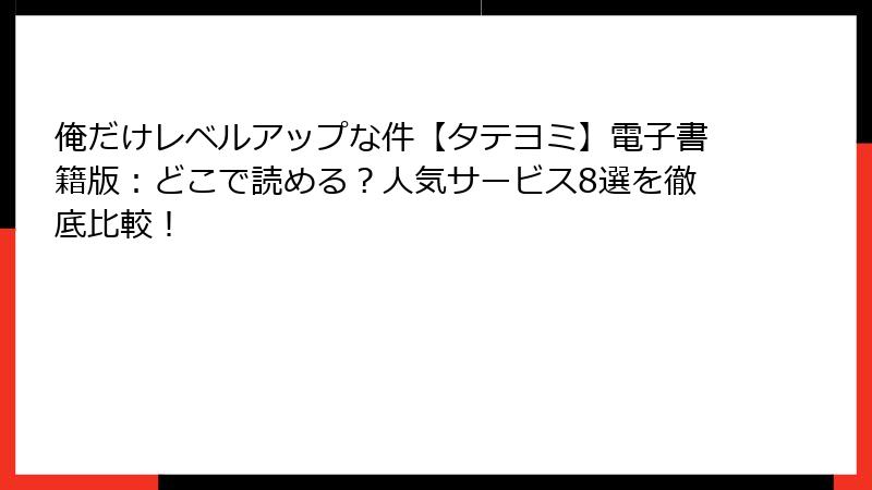 俺だけレベルアップな件【タテヨミ】電子書籍版:どこで読める?人気サービス8選を徹底比較!
