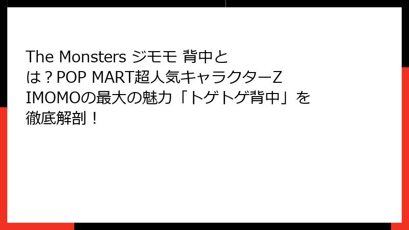 The Monsters ジモモ 背中とは？POP MART超人気キャラクターZIMOMOの最大の魅力「トゲトゲ背中」を徹底解剖！