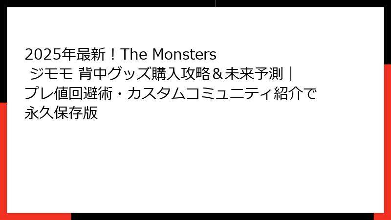 2025年最新！The Monsters ジモモ 背中グッズ購入攻略＆未来予測｜プレ値回避術・カスタムコミュニティ紹介で永久保存版