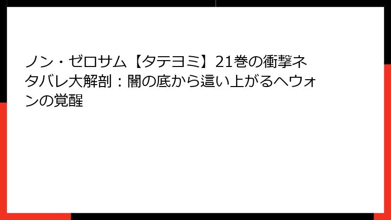 ノン・ゼロサム【タテヨミ】21巻の衝撃ネタバレ大解剖:闇の底から這い上がるヘウォンの覚醒
