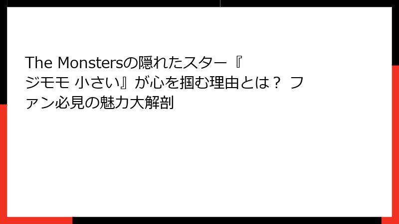 The Monstersの隠れたスター『ジモモ 小さい』が心を掴む理由とは？ ファン必見の魅力大解剖