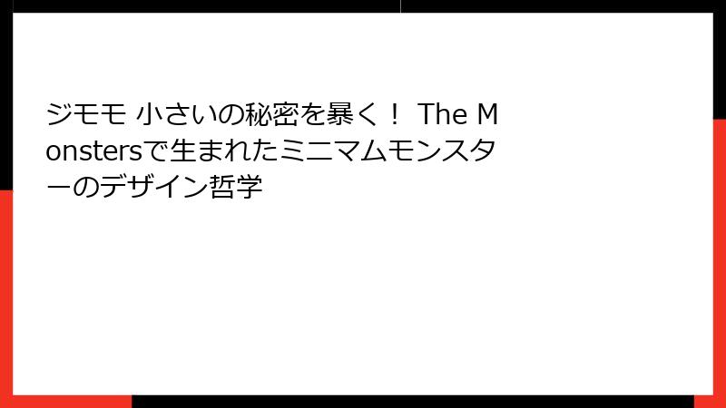 ジモモ 小さいの秘密を暴く！ The Monstersで生まれたミニマムモンスターのデザイン哲学