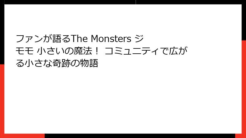 ファンが語るThe Monsters ジモモ 小さいの魔法！ コミュニティで広がる小さな奇跡の物語