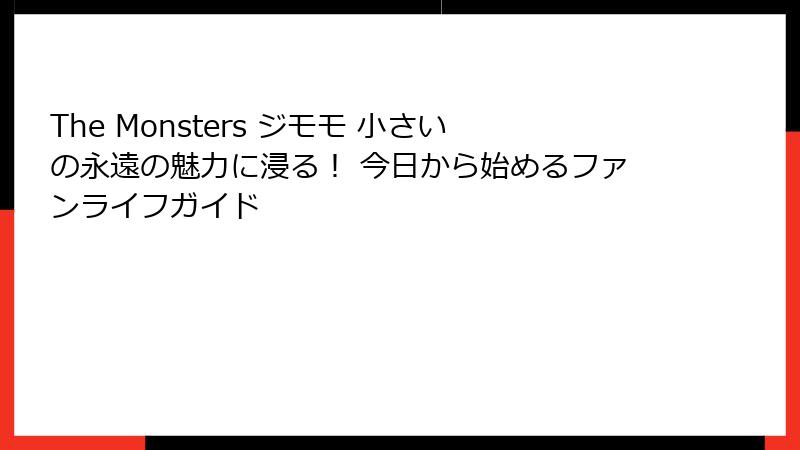 The Monsters ジモモ 小さいの永遠の魅力に浸る！ 今日から始めるファンライフガイド