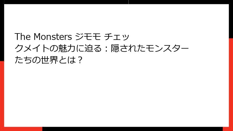 The Monsters ジモモ チェックメイトの魅力に迫る：隠されたモンスターたちの世界とは？
