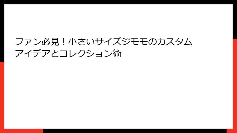 ファン必見！小さいサイズジモモのカスタムアイデアとコレクション術