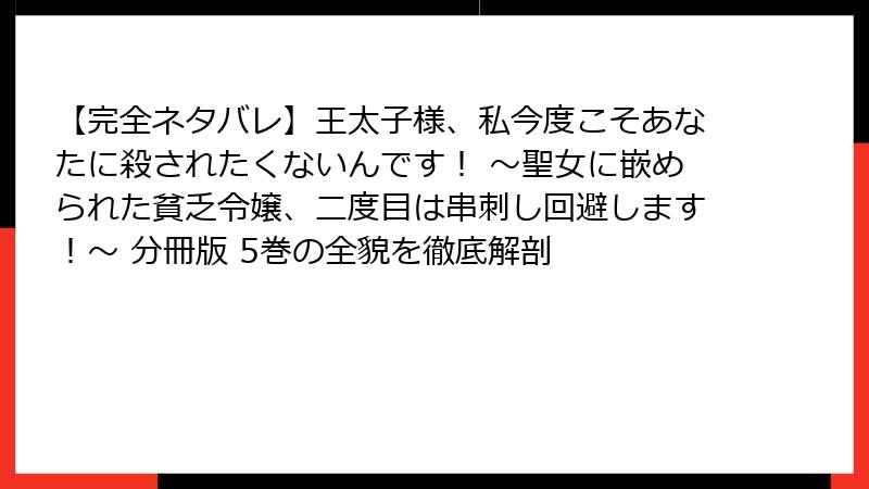 【完全ネタバレ】王太子様、私今度こそあなたに殺されたくないんです! ~聖女に嵌められた貧乏令嬢、二度目は串刺し回避します!~ 分冊版 5巻の全貌を徹底解剖