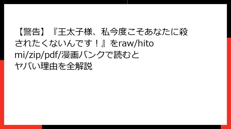 【警告】『王太子様、私今度こそあなたに殺されたくないんです!』をraw/hitomi/zip/pdf/漫画バンクで読むとヤバい理由を全解説
