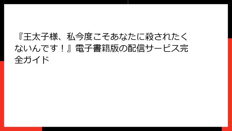 『王太子様、私今度こそあなたに殺されたくないんです!』電子書籍版の配信サービス完全ガイド