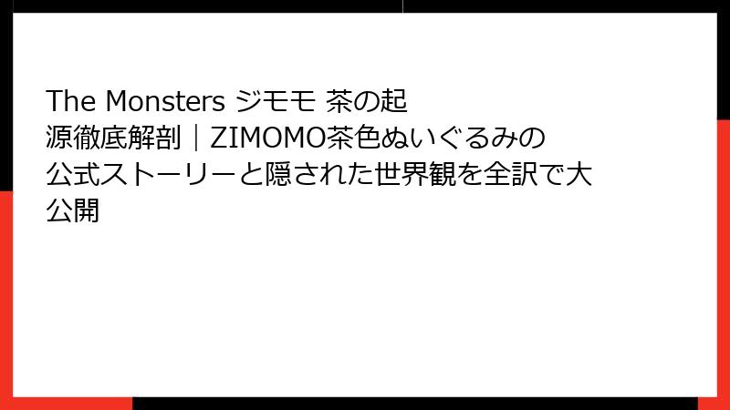 The Monsters ジモモ 茶の起源徹底解剖｜ZIMOMO茶色ぬいぐるみの公式ストーリーと隠された世界観を全訳で大公開