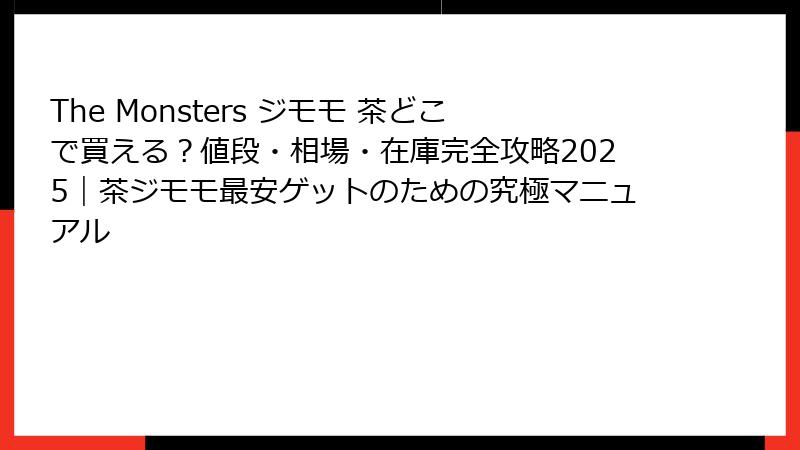 The Monsters ジモモ 茶どこで買える？値段・相場・在庫完全攻略2025｜茶ジモモ最安ゲットのための究極マニュアル