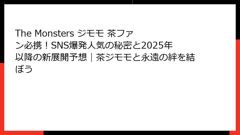 The Monsters ジモモ 茶ファン必携！SNS爆発人気の秘密と2025年以降の新展開予想｜茶ジモモと永遠の絆を結ぼう