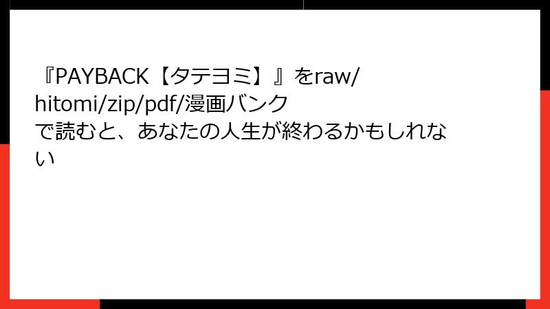 『PAYBACK【タテヨミ】』をraw/hitomi/zip/pdf/漫画バンクで読むと、あなたの人生が終わるかもしれない
